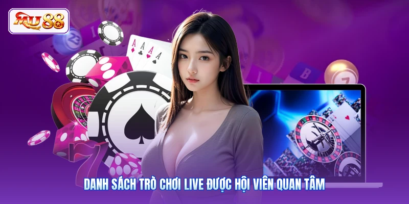 Danh sách trò chơi live được hội viên quan tâm