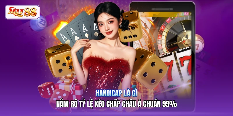 Handicap Là Gì | Nắm Rõ Tỷ Lệ Kèo Chấp Châu Á Chuẩn 99%