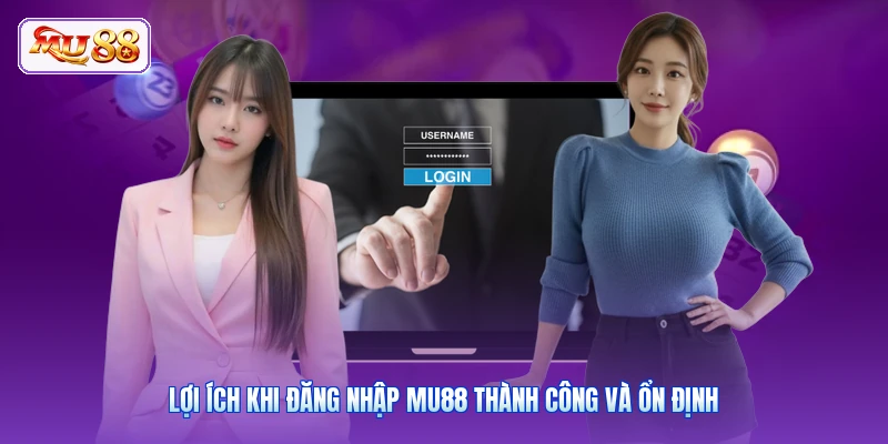 Lợi ích khi đăng nhập MU88 thành công và ổn định