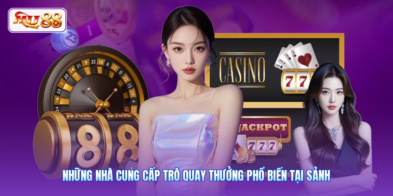 Những nhà cung cấp trò quay thưởng phổ biến tại sảnh