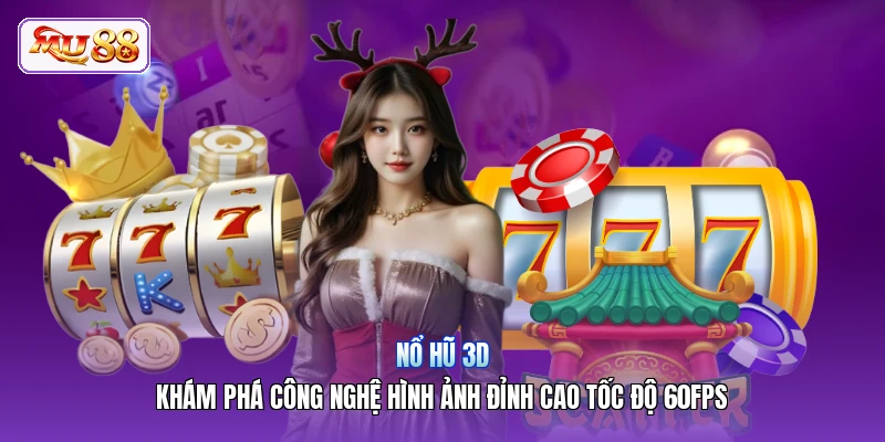 Nổ Hũ 3D | Khám Phá Công Nghệ Hình Ảnh Đỉnh Cao Tốc Độ 60FPS