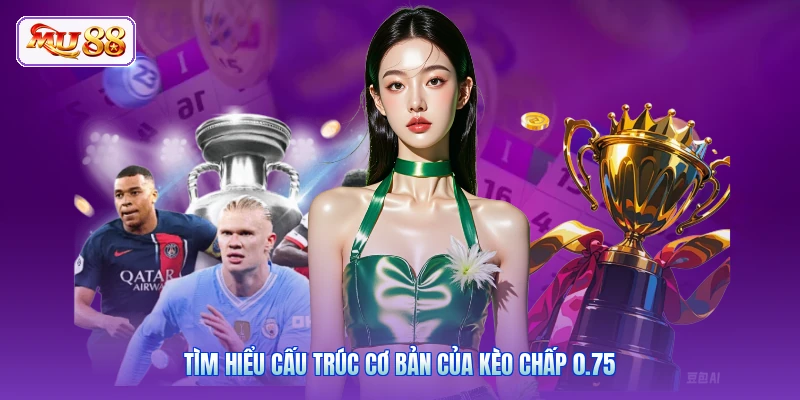 Tìm hiểu cấu trúc cơ bản của kèo chấp 0.75