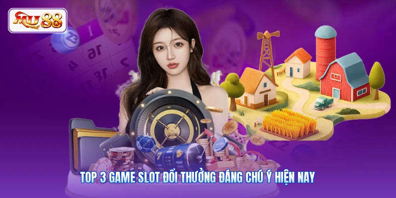 Top 3 game slot đổi thưởng đáng chú ý hiện nay