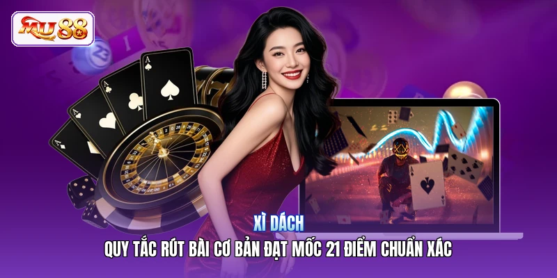 Xì Dách | Quy Tắc Rút Bài Cơ Bản Đạt Mốc 21 Điểm Chuẩn Xác